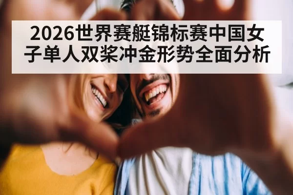 2026世界赛艇锦标赛中国女子单人双桨冲金形势全面分析