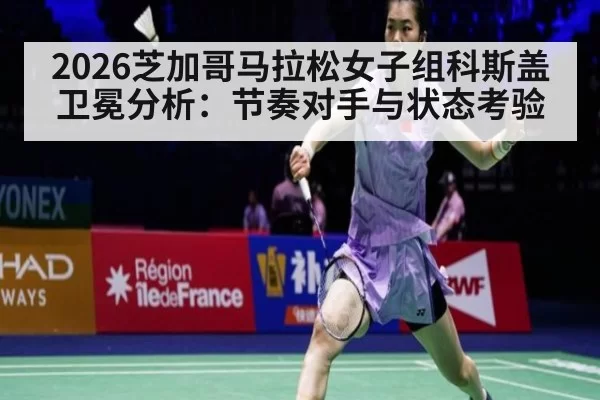 2026芝加哥马拉松女子组科斯盖卫冕分析:节奏对手与状态考验